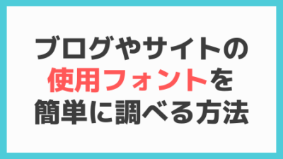 ブログやサイトの使用フォントを簡単に調べる方法